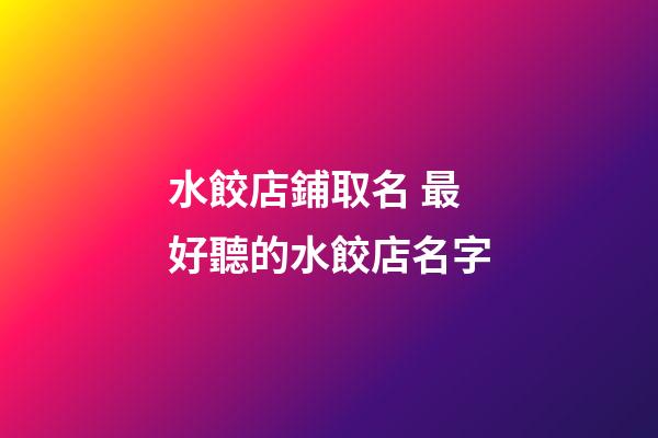 水餃店鋪取名 最好聽的水餃店名字-第1張-店鋪起名-玄機派
